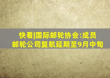 快看|国际邮轮协会:成员邮轮公司复航延期至9月中旬